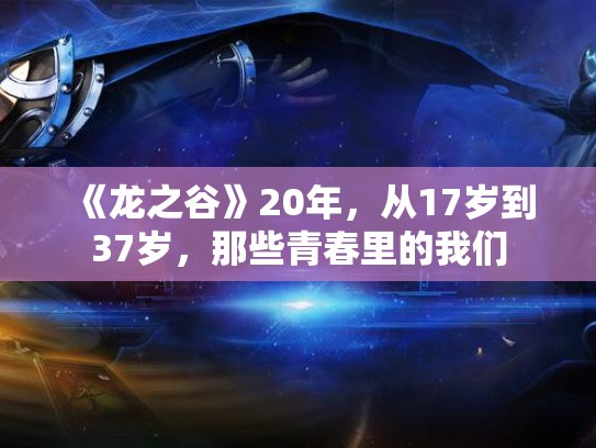 《龙之谷》20年，从17岁到37岁，那些青春里的我们
