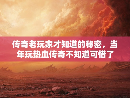 传奇老玩家才知道的秘密，当年玩热血传奇不知道可惜了