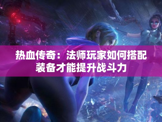 热血传奇：法师玩家如何搭配装备才能提升战斗力