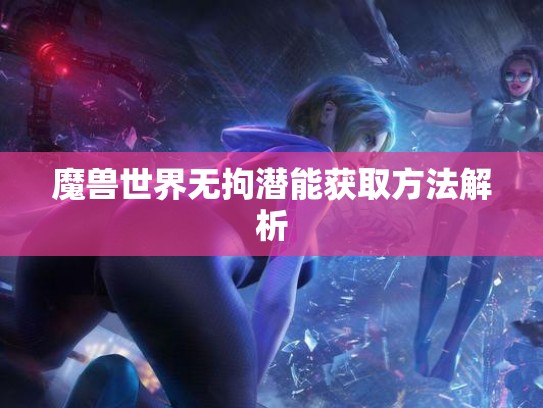 魔兽世界无拘潜能获取方法解析
