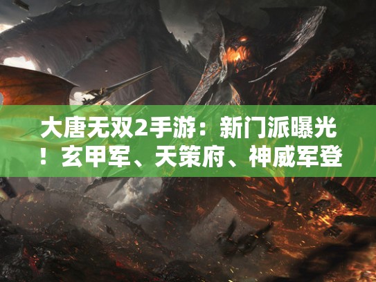 大唐无双2手游：新门派曝光！玄甲军、天策府、神威军登场