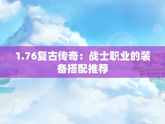 1.76复古传奇：战士职业的装备搭配推荐