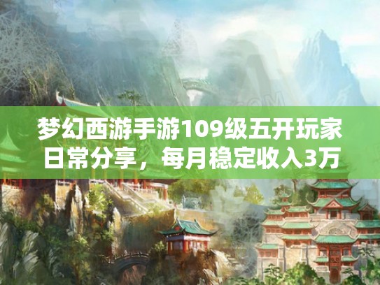梦幻西游手游109级五开玩家日常分享，每月稳定收入3万+