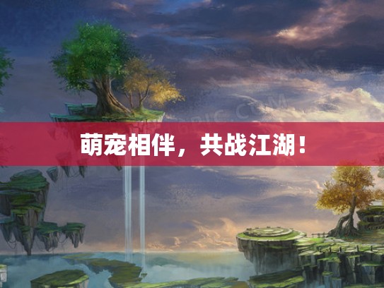 萌宠相伴，共战江湖！