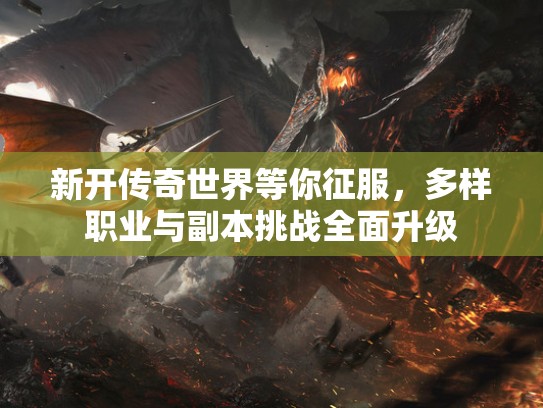 新开传奇世界等你征服，多样职业与副本挑战全面升级