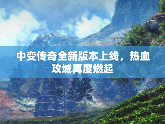 中变传奇全新版本上线，热血攻城再度燃起