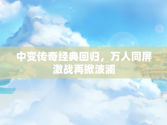 中变传奇经典回归，万人同屏激战再掀波澜