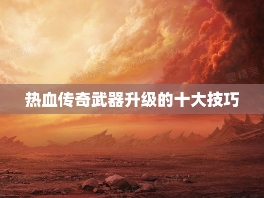 热血传奇武器升级的十大技巧