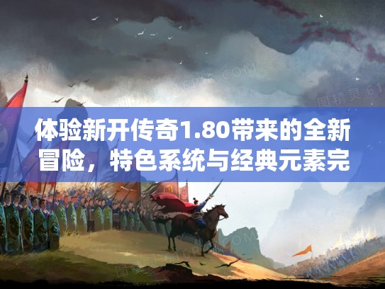 体验新开传奇1.80带来的全新冒险，特色系统与经典元素完美融合