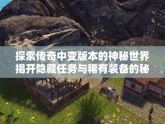探索传奇中变版本的神秘世界揭开隐藏任务与稀有装备的秘密