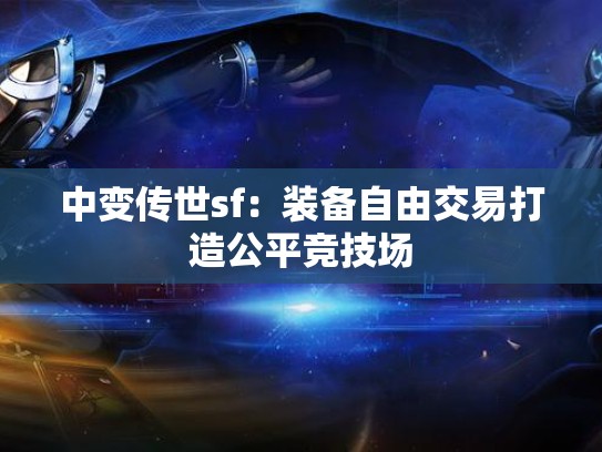 中变传世sf：装备自由交易打造公平竞技场
