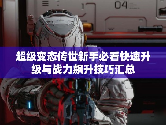 超级变态传世新手必看快速升级与战力飙升技巧汇总