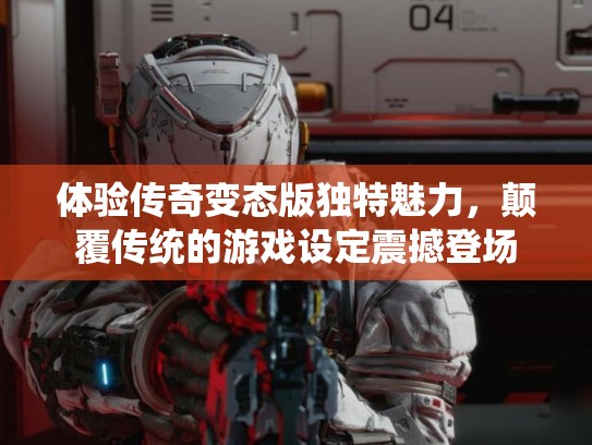 体验传奇变态版独特魅力，颠覆传统的游戏设定震撼登场