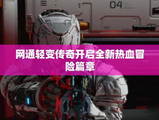 网通轻变传奇开启全新热血冒险篇章