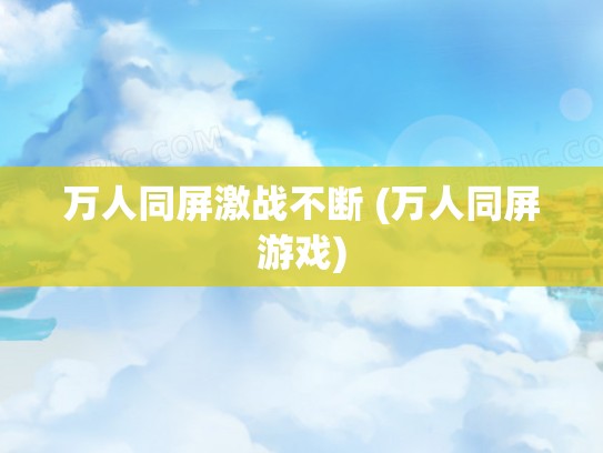 万人同屏激战不断 (万人同屏游戏)