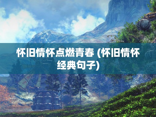 怀旧情怀点燃青春 (怀旧情怀经典句子)