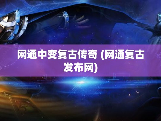 网通中变复古传奇 (网通复古发布网)