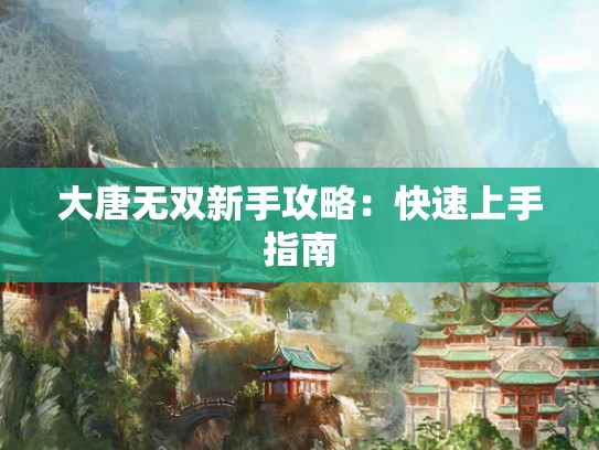 大唐无双新手攻略：快速上手指南