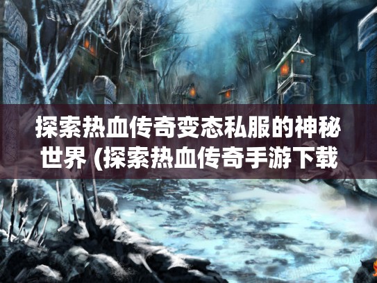 探索热血传奇变态私服的神秘世界 (探索热血传奇手游下载)