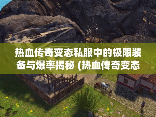 热血传奇变态私服中的极限装备与爆率揭秘 (热血传奇变态属性的神秘)