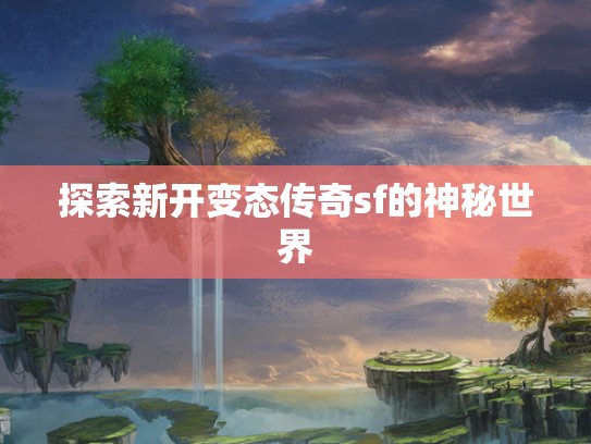 探索新开变态传奇sf的神秘世界
