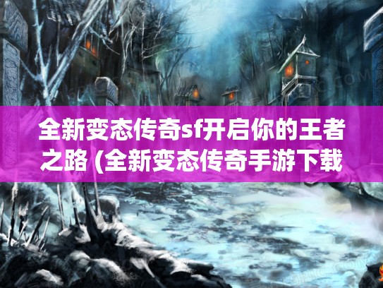 全新变态传奇sf开启你的王者之路 (全新变态传奇手游下载)