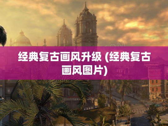 经典复古画风升级 (经典复古画风图片)
