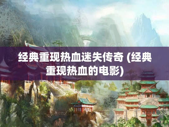 经典重现热血迷失传奇 (经典重现热血的电影)