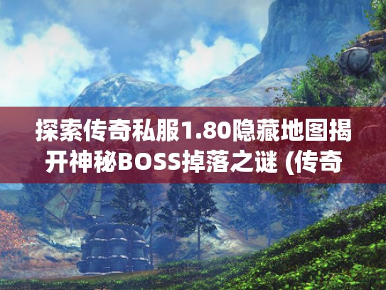 探索传奇私服1.80隐藏地图揭开神秘BOSS掉落之谜 (传奇探秘版本攻略)
