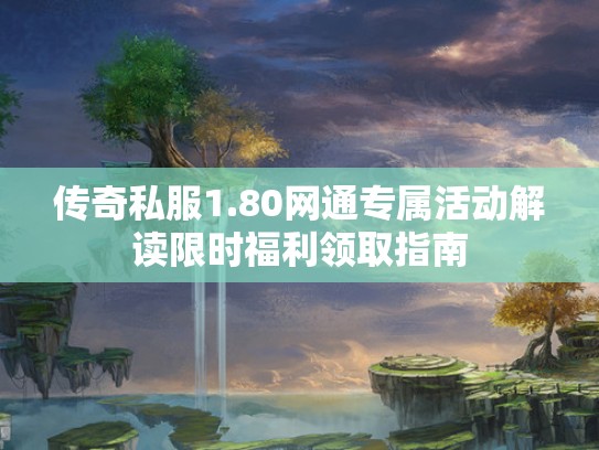 传奇私服1.80网通专属活动解读限时福利领取指南