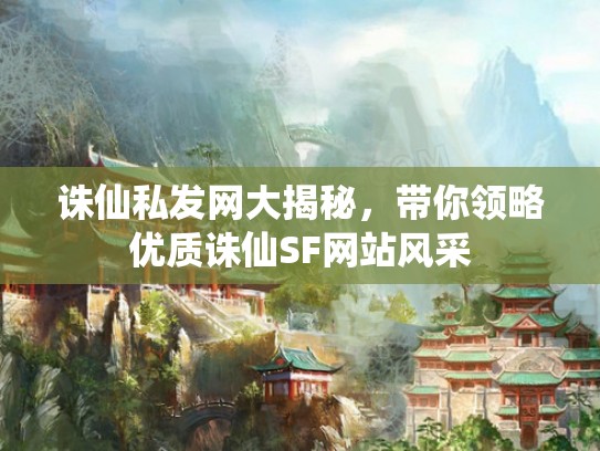 诛仙私发网大揭秘，带你领略优质诛仙SF网站风采