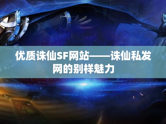 优质诛仙SF网站——诛仙私发网的别样魅力