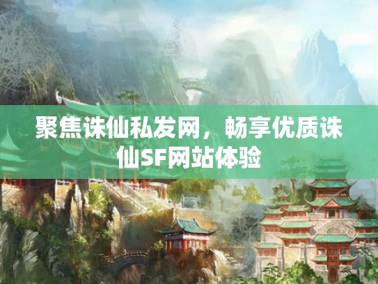 聚焦诛仙私发网，畅享优质诛仙SF网站体验