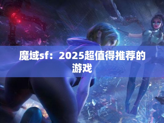 魔域sf：2025超值得推荐的游戏