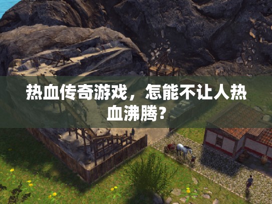 热血传奇游戏，怎能不让人热血沸腾？
