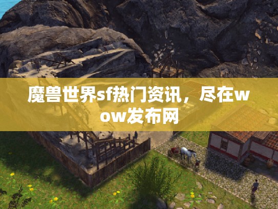 魔兽世界sf热门资讯，尽在wow发布网
