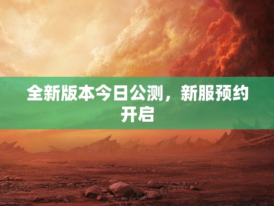 全新版本今日公测，新服预约开启