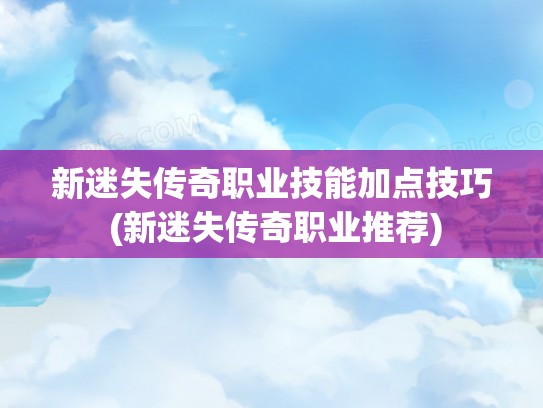 新迷失传奇职业技能加点技巧 (新迷失传奇职业推荐)