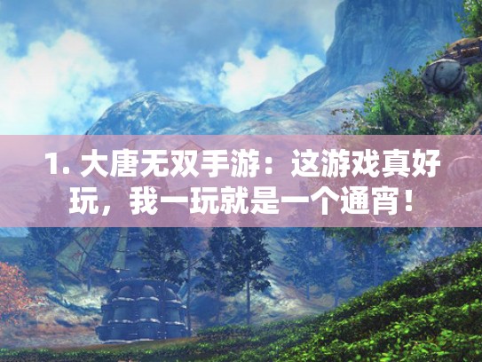 1. 大唐无双手游：这游戏真好玩，我一玩就是一个通宵！