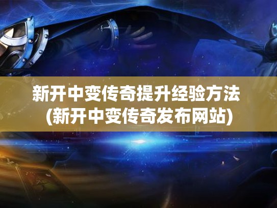 新开中变传奇提升经验方法 (新开中变传奇发布网站)