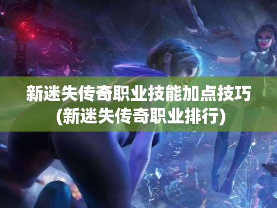 新迷失传奇职业技能加点技巧 (新迷失传奇职业排行)