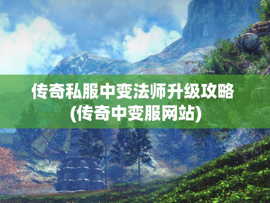 传奇私服中变法师升级攻略 (传奇中变服网站)