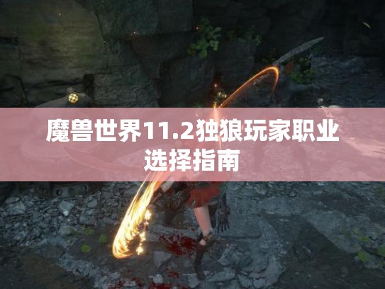 魔兽世界11.2独狼玩家职业选择指南