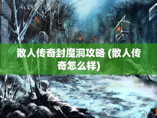 散人传奇封魔洞攻略 (散人传奇怎么样)