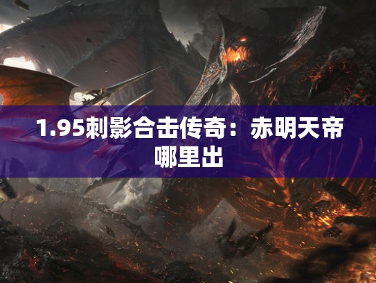 1.95刺影合击传奇：赤明天帝哪里出