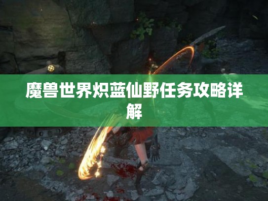 魔兽世界炽蓝仙野任务攻略详解