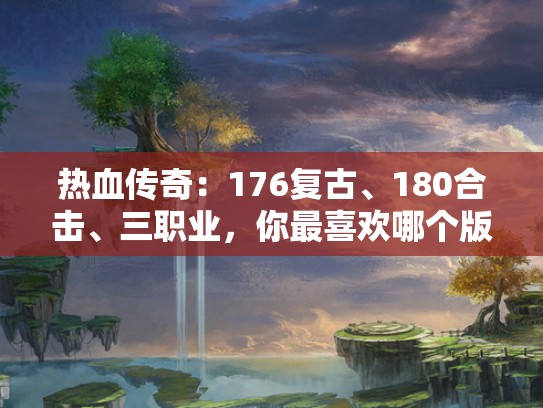 热血传奇：176复古、180合击、三职业，你最喜欢哪个版本？