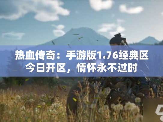 热血传奇：手游版1.76经典区今日开区，情怀永不过时