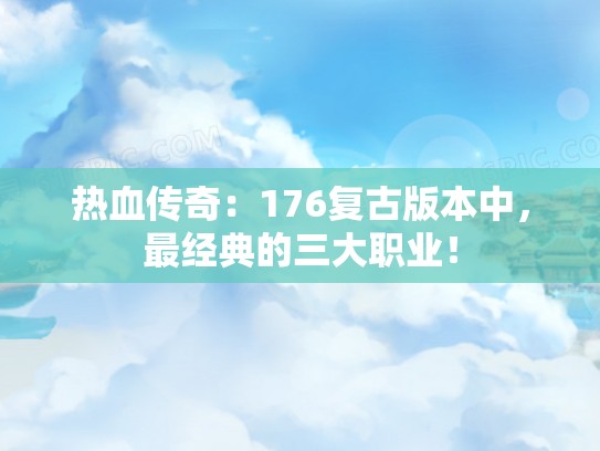 热血传奇：176复古版本中，最经典的三大职业！