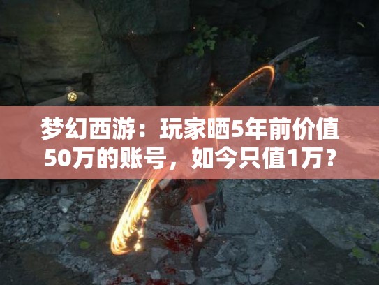 梦幻西游：玩家晒5年前价值50万的账号，如今只值1万？
